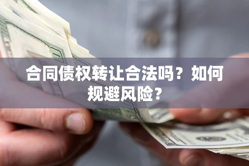 北京合同债权转让合法吗?如何规避风险? 北京合同债权转让合法吗?如何规避风险?