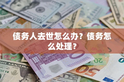 北京债务人去世怎么办？债务怎么处理？