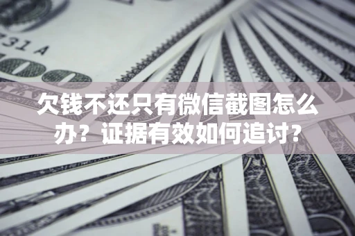 北京欠钱不还只有微信截图怎么办？证据有效如何追讨？
