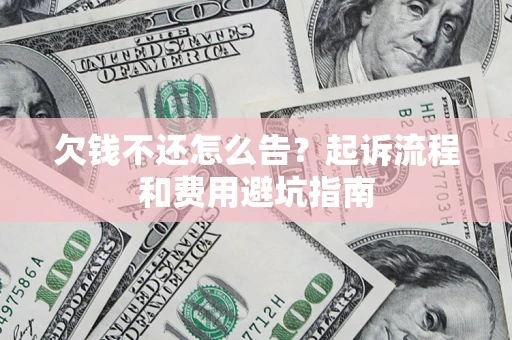 北京欠钱不还怎么告?起诉流程和费用避坑指南 北京欠钱不还怎么告?起诉流程和费用避坑指南