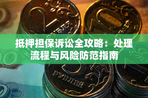 北京抵押担保诉讼全攻略：处理流程与风险防范指南