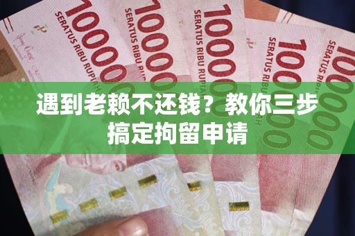 北京遇到老赖不还钱？教你三步搞定拘留申请