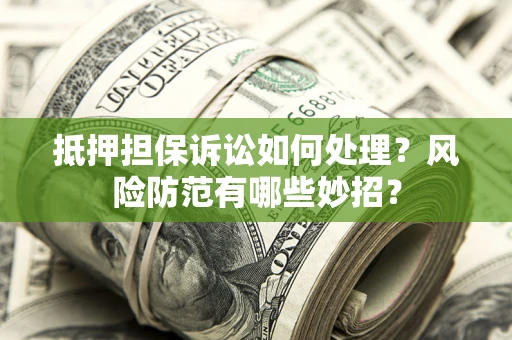 北京抵押担保诉讼如何处理？风险防范有哪些妙招？