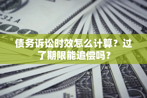北京债务诉讼时效怎么计算？过了期限能追偿吗？