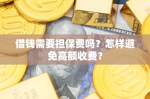 北京借钱需要担保费吗？怎样避免高额收费？