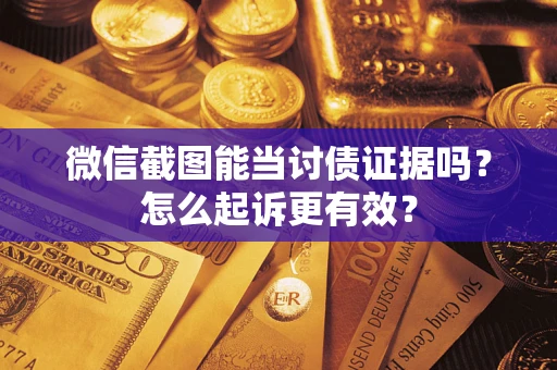 北京微信截图能当讨债证据吗？怎么起诉更有效？