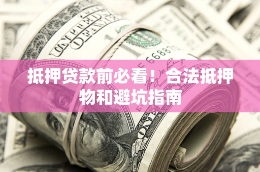 北京抵押贷款前必看！合法抵押物和避坑指南