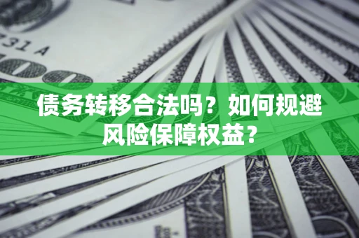 北京债务转移合法吗？如何规避风险保障权益？