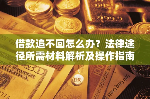 北京借款追不回怎么办?法律途径所需材料解析及操作指南 北京借款追不回怎么办?法律途径所需材料解析及操作指南