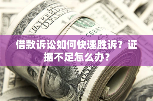 北京借款诉讼如何快速胜诉？证据不足怎么办？