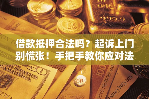 北京借款抵押合法吗？起诉上门别慌张！手把手教你应对法律程序