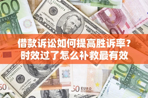 北京借款诉讼如何提高胜诉率？时效过了怎么补救最有效