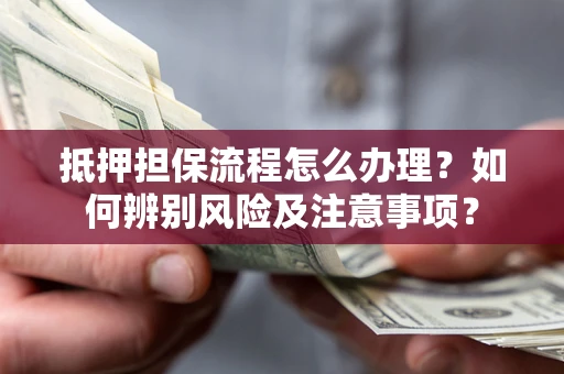 北京抵押担保流程怎么办理？如何辨别风险及注意事项？
