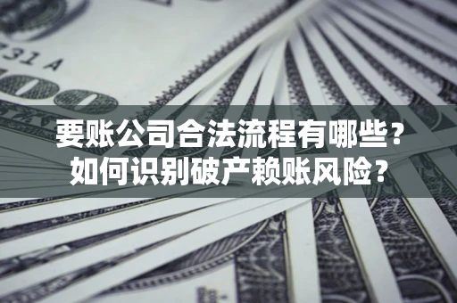 北京要账公司合法流程有哪些？如何识别破产赖账风险？