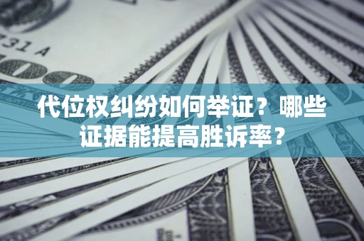 北京代位权纠纷如何举证？哪些证据能提高胜诉率？