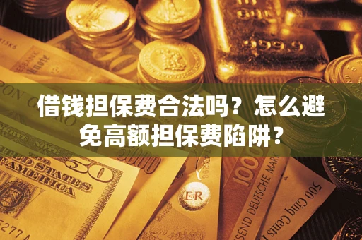 北京借钱担保费合法吗？怎么避免高额担保费陷阱？