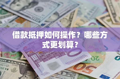 北京借款抵押如何操作？哪些方式更划算？