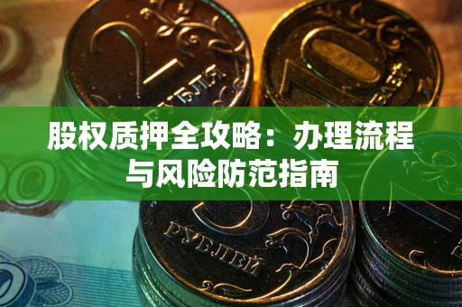 北京股权质押全攻略：办理流程与风险防范指南
