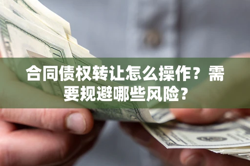 北京合同债权转让怎么操作？需要规避哪些风险？