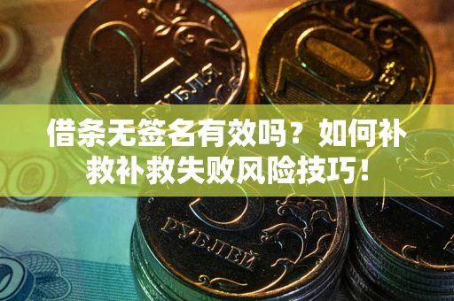 北京借条无签名有效吗？如何补救补救失败风险技巧！
