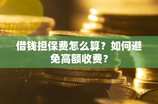 北京借钱担保费怎么算？如何避免高额收费？
