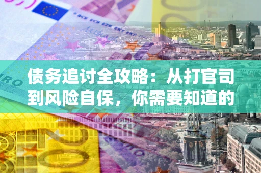 北京债务追讨全攻略：从打官司到风险自保，你需要知道的法律智慧